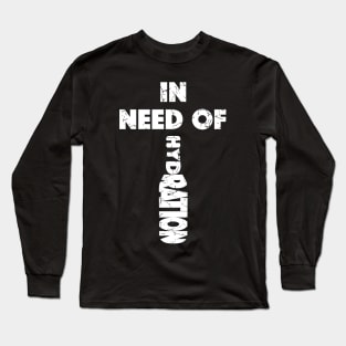 In Need Of Hydration (Distressed), with White Lettering Long Sleeve T-Shirt